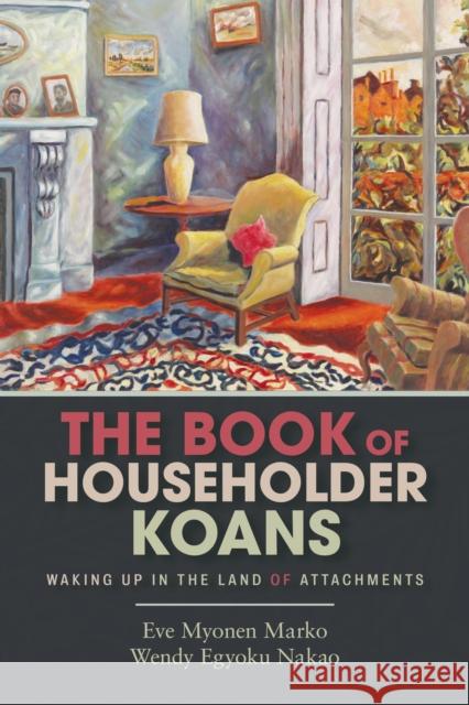 The Book of Householder Koans: Waking Up in the Land of Attachments Wendy Egyoku Nakao 9781948626088 Monkfish Book Publishing Company