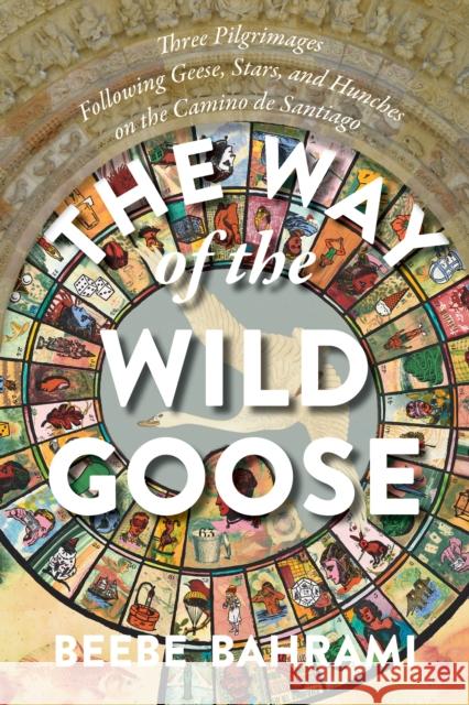 The Way of the Wild Goose: Three Pilgrimages Following Geese, Stars, and Hunches on the Camino de Santiago Bahrami, Beebe 9781948626637 Monkfish Book Publishing