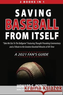 Saving Baseball from Itself: Take Me Out to the Ballgame Featuring Thought Provoking Commentary and a Tribute to the Greatest Baseball Miracles of Peretz, Howard G. 9781948638043 Fideli Publishing Inc.