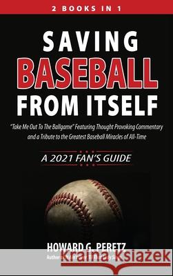 Saving Baseball from Itself: Take Me Out to the Ballgame Featuring Thought Provoking Commentary and a Tribute to the Greatest Baseball Miracles of Peretz, Howard G. 9781948638050 Fideli Publishing Inc.
