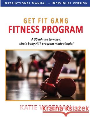 Get Fit Gang Fitness Program: The Comprehensive Whole Body Fitness Program for Simple, Effective Workouts Katie Wiseman 9781948638371