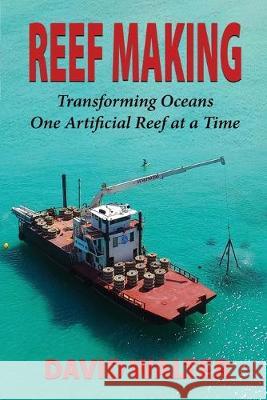Reef Making: Transforming Oceans One Artificial Reef at a Time David Walter 9781948638432 Walter Marine