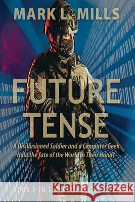 Future Tense - A Disillusioned Soldier and a Computer Geek Hold the fate of the World in Their Hands: A Soldier's Story Mills, Mark L. 9781948638517
