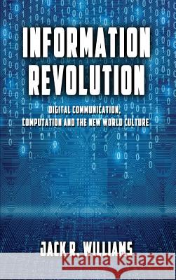 Information Revolution: Digital Communication, Computation and the New World Culture Jack R. Williams 9781948638746 Fideli Publishing Inc.