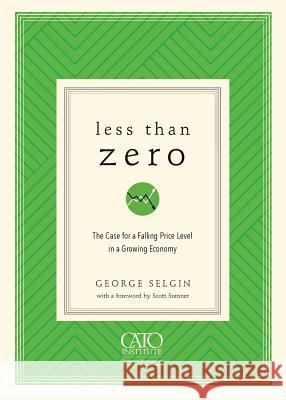 Less Than Zero: The Case for a Falling Price Level in a Growing Economy George Selgin 9781948647106 Cato Institute