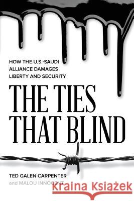 The Ties That Blind: How the U.S.-Saudi Alliance Damages Liberty and Security Ted Galen Carpenter, Malou Innocent 9781948647397 Cato Institute