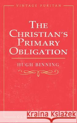 The Christian's Primary Obligation Hugh Binning M. Leishman 9781948648479 Glh Publishing