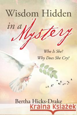 Wisdom Hidden In A Mystery: Who Is She? Why Does She Cry? Bertha Drake 9781948654265 Stratton Press