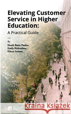 Elevating Customer Service in Higher Education: A Practical Guide Heath Boice-Pardee Emily Richardson Eileen Soisson 9781948658034