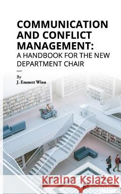 Communication and Conflict Management: A Handbook for the New Department Chair J. Emmett Winn 9781948658072