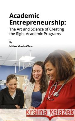 Academic Entrepreneurship: The Art and Science of Creating the Right Academic Programs Melissa Morriss-Olson 9781948658157 Academic Impressions