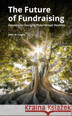 The Future of Fundraising: Adapting to Changing Philanthropic Realities James Langley 9781948658171 Academic Impressions