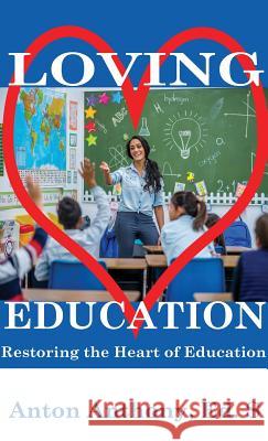 Loving Education: Restoring the Heart of Education Anton Anthony Brandy Miller 9781948672023 Anton Anthony