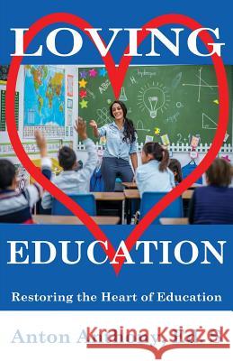 Loving Education: Restoring the Heart of Education Anton Anthony Brandy Miller 9781948672078 Anton Anthony