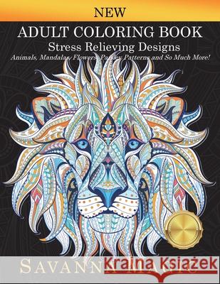 Adult Coloring Book: Stress Relieving Designs Animals, Mandalas, Flowers, Paisley Patterns And So Much More! Savanna Magic 9781948674867
