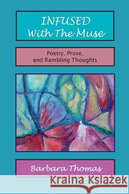 Infused with the Muse; Poetry, Prose and Rambling Thoughts Barbara Thomas 9781948675086 Blue Bone Books