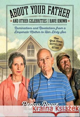 About Your Father and Other Celebrities I Have Known: Ruminations and Revelations from a Desperate Mother to Her Dirty Son Peggy Rowe Mike Rowe 9781948677448 Forefront Books