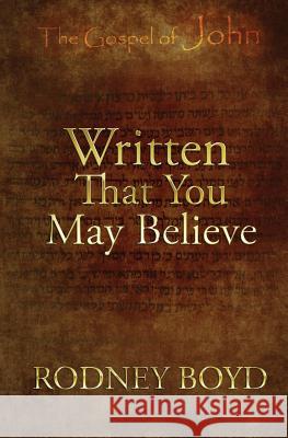 Written That You May Believe: 21 Ruminations on the Gospel of John Rodney Boyd   9781948679121 Wordcrafts, LLC