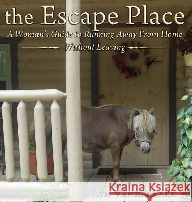 The Escape Place: A Woman's Guide to Running Away from Home Without Leaving Lyn Vandebrake 9781948679510 Wordcrafts Press