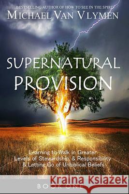 Supernatural Provision: Learning to Walk in Greater Levels of Stewardship and Responsibilty and Letting Go of Unbiblical Beliefs Michael Va 9781948680004 Ministry Resources