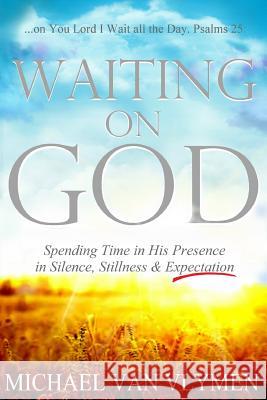 Waiting on God: Spending Time in His Presence in Silence, Stillness & Expectation Michael Va 9781948680066 Ministry Resources