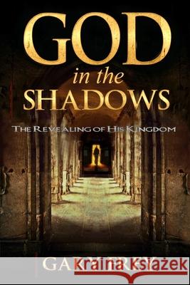 God in the Shadows: The Revealing of His Kingdom Michael Va Gary Frey 9781948680080 Ministry Resources