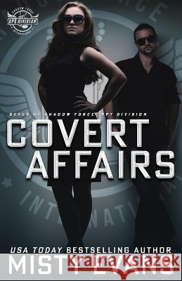 Covert Affairs: A Thrilling Military Romance in the SEALs of Shadow Force: Spy Division Series, Book 4: A Thrilling Military Romance in the SEALs of Shadow Force: Spy Division Series, Book 4: A Thrill Misty Evans 9781948686778