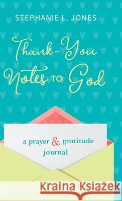 Thank-You Notes to God: A Prayer and Gratitude Journal Stephanie L. Jones 9781948693066