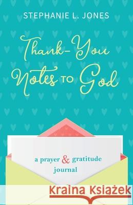 Thank-You Notes to God: A Prayer and Gratitude Journal Stephanie L. Jones 9781948693080