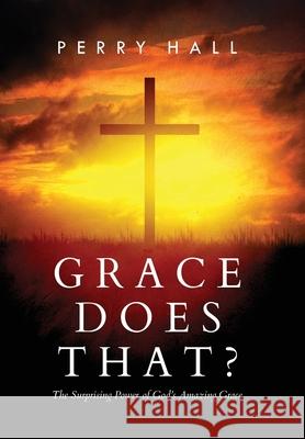 Grace Does That?: The Surprising Power of God's Amazing Grace Perry Hall 9781948696234 Panoplia Press