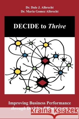 DECIDE to Thrive: Improving Business Performance through Decision Effectiveness Maria Gomez Albrecht, Dale J Albrecht 9781948699037 R. R. Bowker