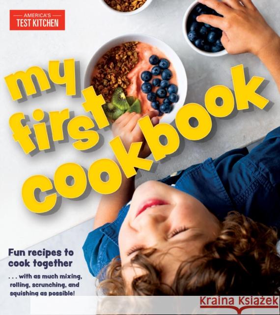 My First Cookbook: Fun Recipes to Cook Together . . . with as Much Mixing, Rolling, Scrunching, and Squishing as Possible! America's Test Kitchen 9781948703222 America's Test Kitchen Kids