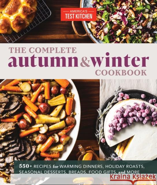 The Complete Autumn and Winter Cookbook: 550+ Recipes for Warming Dinners, Holiday Roasts, Seasonal Desserts, Breads, Food Gifts, and More America's Test Kitchen 9781948703840
