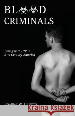 Blood Criminals: Living with HIV in 21st Century America Jonathan W. Thurston 9781948712507 Weasel Press