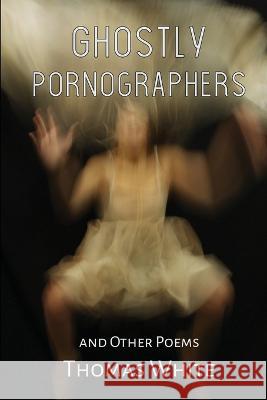 Ghostly Pornographers Thomas White   9781948712941 Weasel Press
