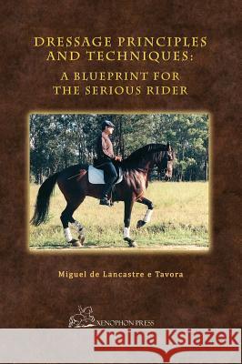 Dressage Principles and Techniques: A Blueprint for the Serious Rider Miguel Tavora Christopher Hector 9781948717052