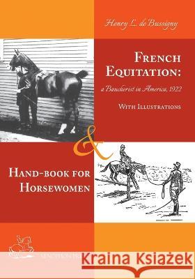 French Equitation: A Baucherist in America 1922 & Hand-book for Horsewomen: Explanation of the rider\'s aids and the steps of training hor Henry d Richard Williams 9781948717434