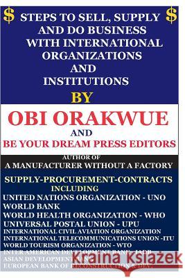 Steps To Sell-Supply & Do Business With International Organizations/Institutions Obi Orakwue, Be Your Dream Press Editors 9781948735063 Be Your Dream Press