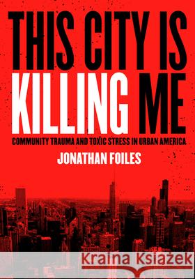 This City Is Killing Me: Community Trauma and Toxic Stress in Urban America  9781948742474 Belt Publishing