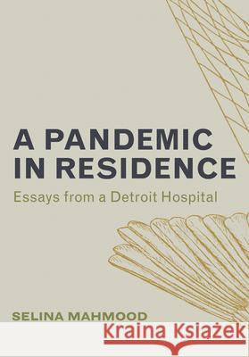 A Pandemic in Residence: Essays from a Detroit Hospital Mahmood, Selina 9781948742931 Belt Publishing