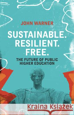 Sustainable. Resilient. Free.: The Future of Public Higher Education John Warner 9781948742955