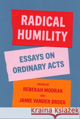 Radical Humility: Essays on Ordinary Acts Rebekah Modrak Jamie Lausch Vande 9781948742962