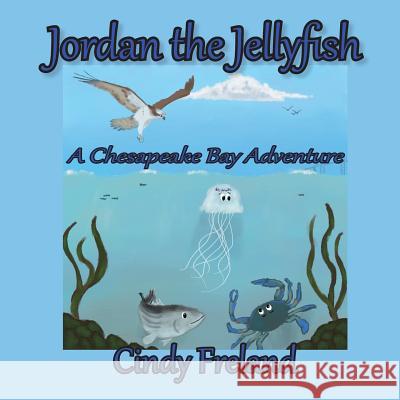 Jordan the Jellyfish: A Chesapeake Bay Adventure Cynthia R Freland   9781948747301 Maryland Secretarial Services, Inc.