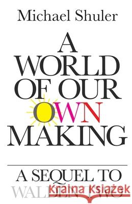 A World of Our Own Making: A Sequel to Walden Two Michael Shuler 9781948749510