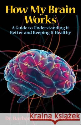 How My Brain Works: A Guide to Understanding It Better and Keeping It Healthy Barbara Koltuska-Haskin 9781948749619 Golden Word Books