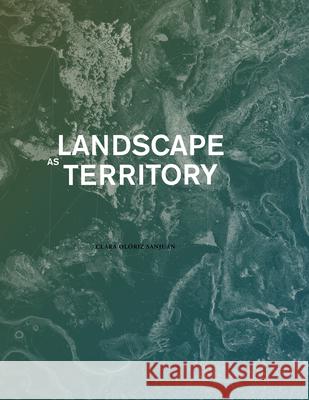 Landscape as Territory: A Cartographic Design Project Clara Olóriz 9781948765190 Actar