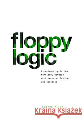 Floppy Logic: Experimenting in the Territory Between Architecture, Fashion and Textile Leanne Zilka 9781948765374 Actar