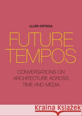 Future Tempos: Conversations on Architecture Across Time and Media Llu Ortega 9781948765534 Actar