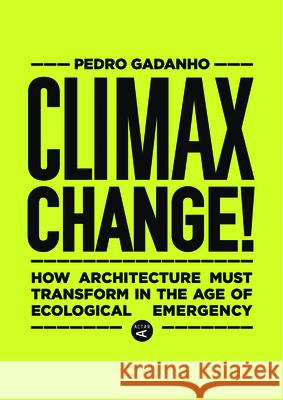 Climax Change!: How Architecture Must Transform in the Age of Ecological Emergency Gadanho, Pedro 9781948765671 Actar