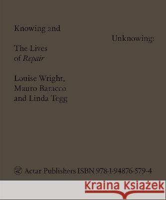 Knowing and Unknowing: The Lives of Repair Louise Wright Mauro Baracco Linda Tegg 9781948765794